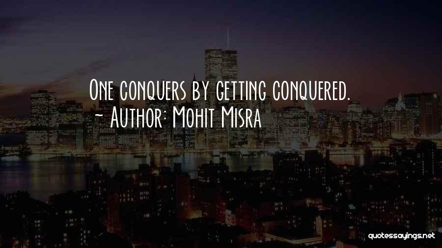 Mohit Misra Quotes: One Conquers By Getting Conquered.