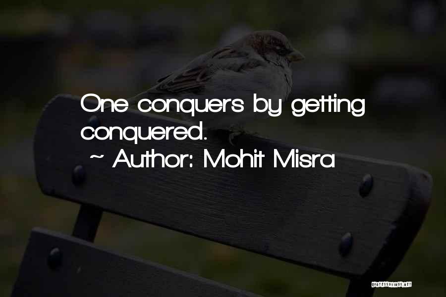 Mohit Misra Quotes: One Conquers By Getting Conquered.