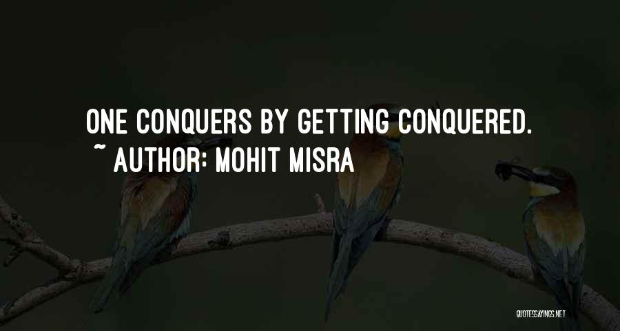 Mohit Misra Quotes: One Conquers By Getting Conquered.