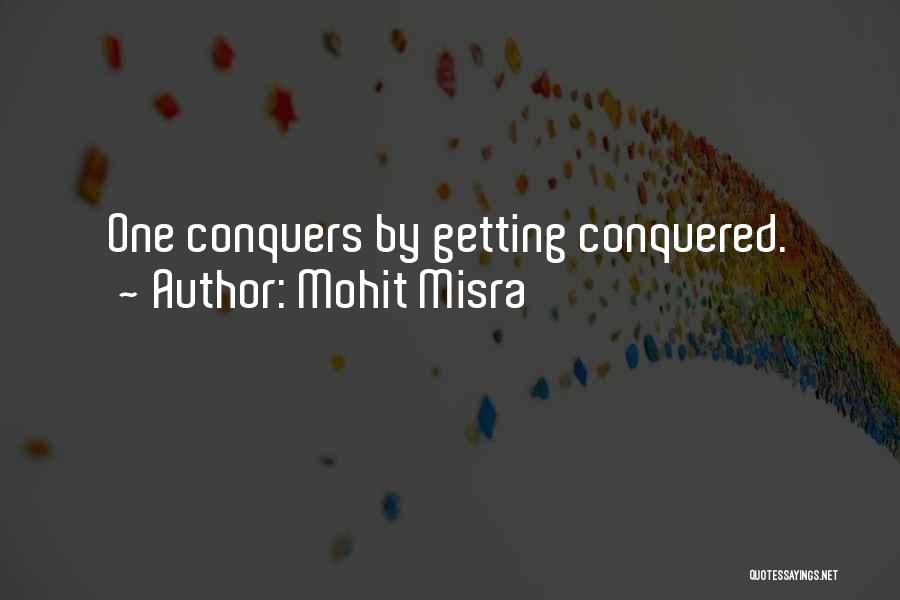 Mohit Misra Quotes: One Conquers By Getting Conquered.