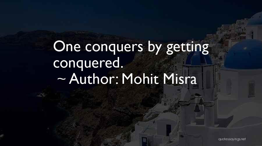 Mohit Misra Quotes: One Conquers By Getting Conquered.