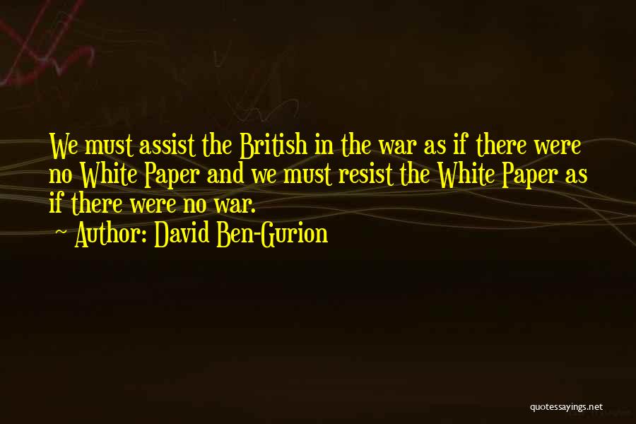 David Ben-Gurion Quotes: We Must Assist The British In The War As If There Were No White Paper And We Must Resist The