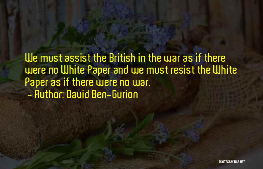 David Ben-Gurion Quotes: We Must Assist The British In The War As If There Were No White Paper And We Must Resist The
