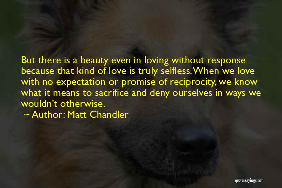 Matt Chandler Quotes: But There Is A Beauty Even In Loving Without Response Because That Kind Of Love Is Truly Selfless. When We