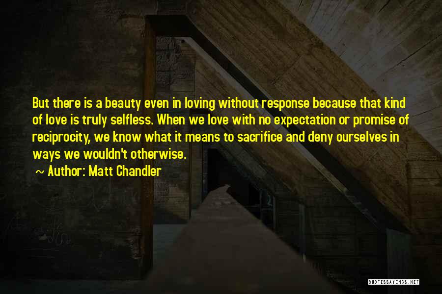 Matt Chandler Quotes: But There Is A Beauty Even In Loving Without Response Because That Kind Of Love Is Truly Selfless. When We