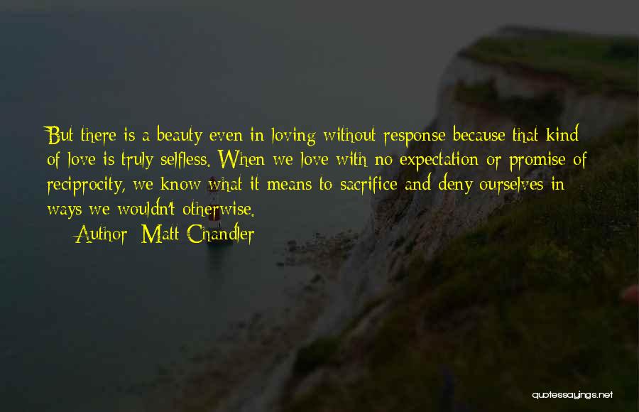 Matt Chandler Quotes: But There Is A Beauty Even In Loving Without Response Because That Kind Of Love Is Truly Selfless. When We