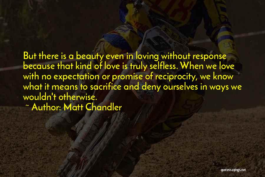 Matt Chandler Quotes: But There Is A Beauty Even In Loving Without Response Because That Kind Of Love Is Truly Selfless. When We