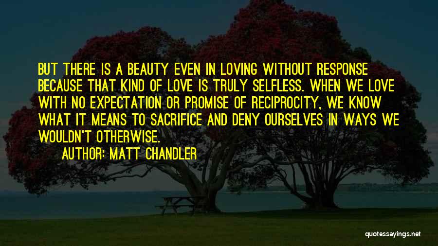 Matt Chandler Quotes: But There Is A Beauty Even In Loving Without Response Because That Kind Of Love Is Truly Selfless. When We