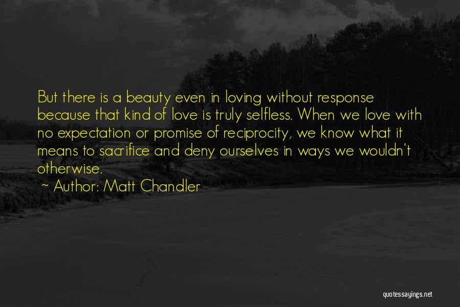 Matt Chandler Quotes: But There Is A Beauty Even In Loving Without Response Because That Kind Of Love Is Truly Selfless. When We