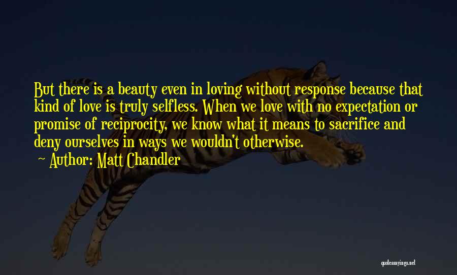 Matt Chandler Quotes: But There Is A Beauty Even In Loving Without Response Because That Kind Of Love Is Truly Selfless. When We