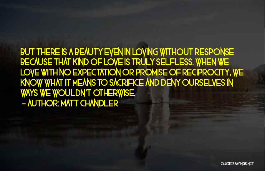 Matt Chandler Quotes: But There Is A Beauty Even In Loving Without Response Because That Kind Of Love Is Truly Selfless. When We