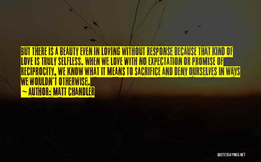Matt Chandler Quotes: But There Is A Beauty Even In Loving Without Response Because That Kind Of Love Is Truly Selfless. When We