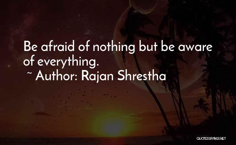 Rajan Shrestha Quotes: Be Afraid Of Nothing But Be Aware Of Everything.