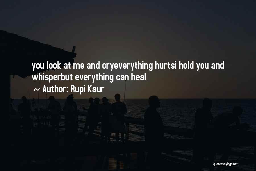 Rupi Kaur Quotes: You Look At Me And Cryeverything Hurtsi Hold You And Whisperbut Everything Can Heal