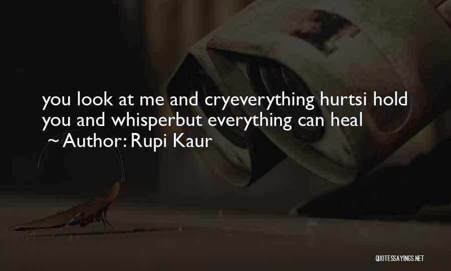 Rupi Kaur Quotes: You Look At Me And Cryeverything Hurtsi Hold You And Whisperbut Everything Can Heal