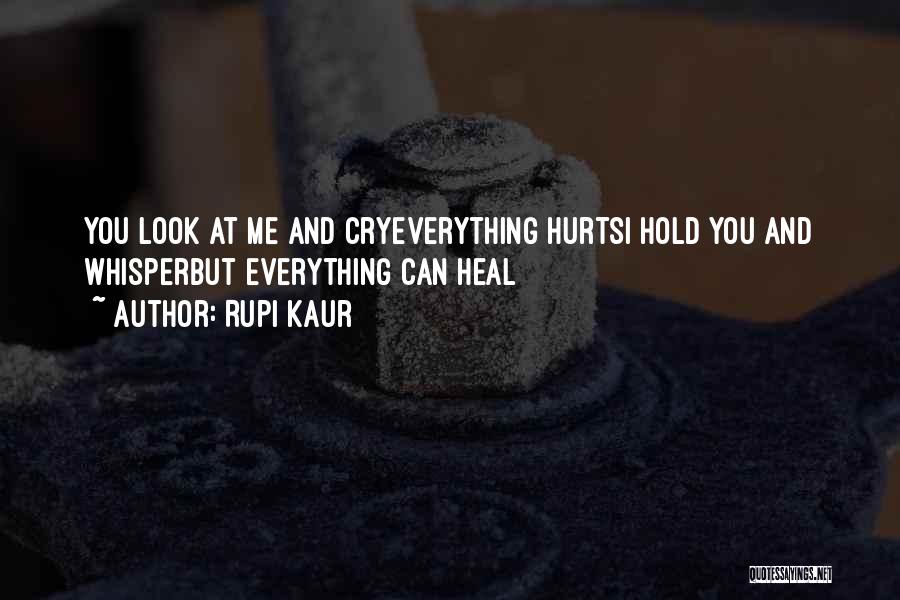 Rupi Kaur Quotes: You Look At Me And Cryeverything Hurtsi Hold You And Whisperbut Everything Can Heal