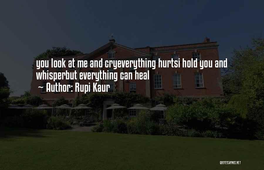 Rupi Kaur Quotes: You Look At Me And Cryeverything Hurtsi Hold You And Whisperbut Everything Can Heal