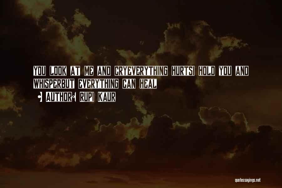 Rupi Kaur Quotes: You Look At Me And Cryeverything Hurtsi Hold You And Whisperbut Everything Can Heal