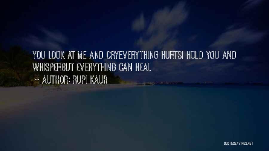 Rupi Kaur Quotes: You Look At Me And Cryeverything Hurtsi Hold You And Whisperbut Everything Can Heal