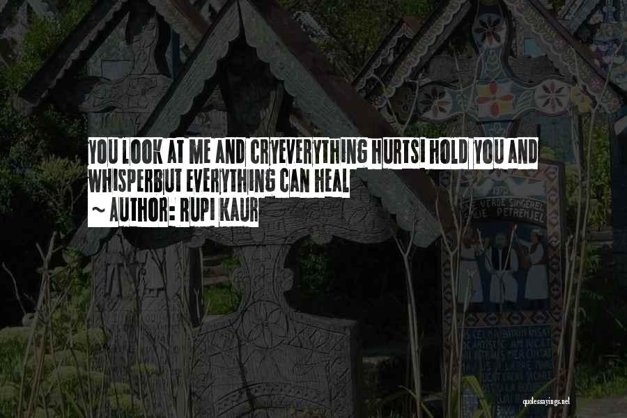 Rupi Kaur Quotes: You Look At Me And Cryeverything Hurtsi Hold You And Whisperbut Everything Can Heal