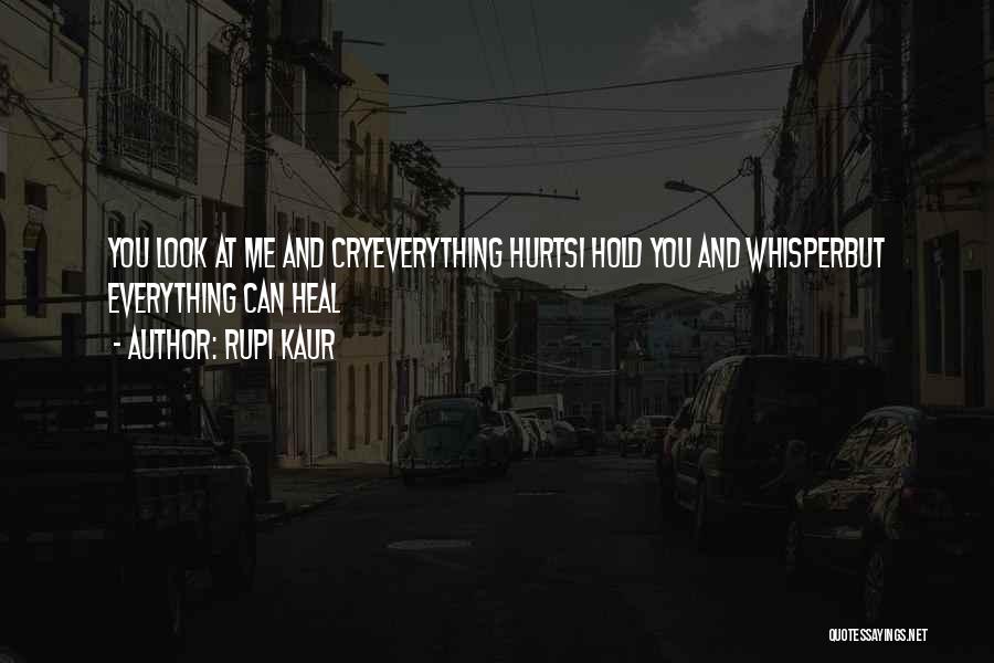 Rupi Kaur Quotes: You Look At Me And Cryeverything Hurtsi Hold You And Whisperbut Everything Can Heal