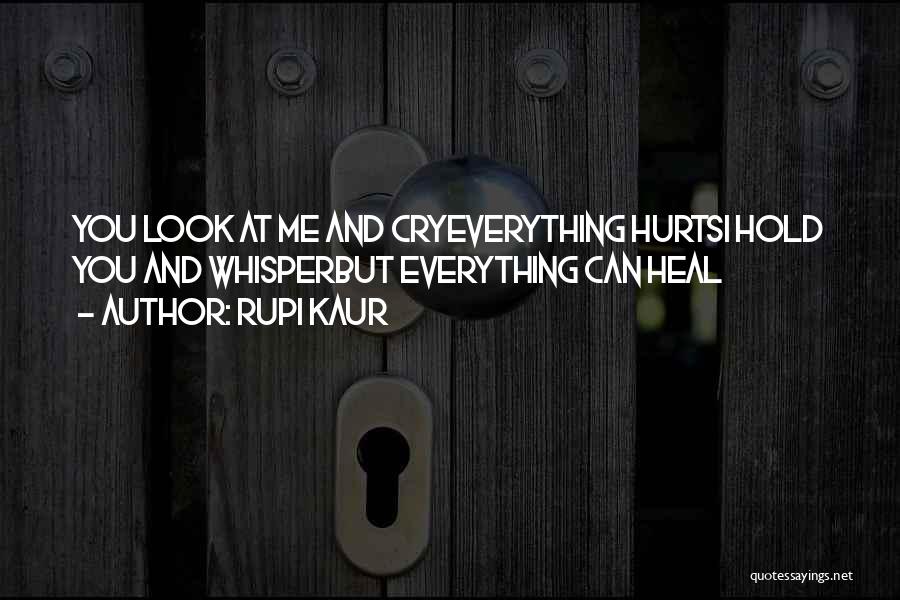 Rupi Kaur Quotes: You Look At Me And Cryeverything Hurtsi Hold You And Whisperbut Everything Can Heal