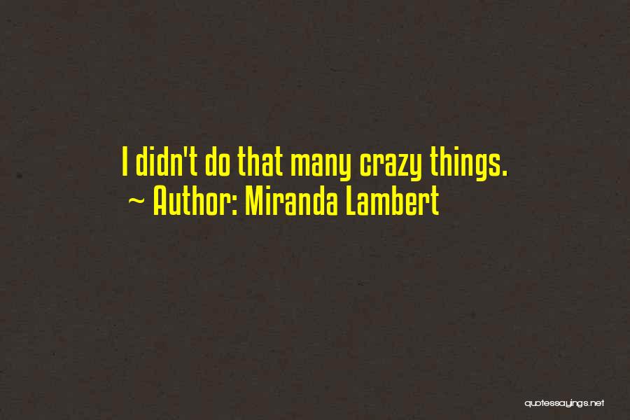 Miranda Lambert Quotes: I Didn't Do That Many Crazy Things.