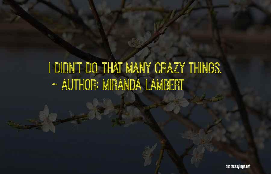 Miranda Lambert Quotes: I Didn't Do That Many Crazy Things.
