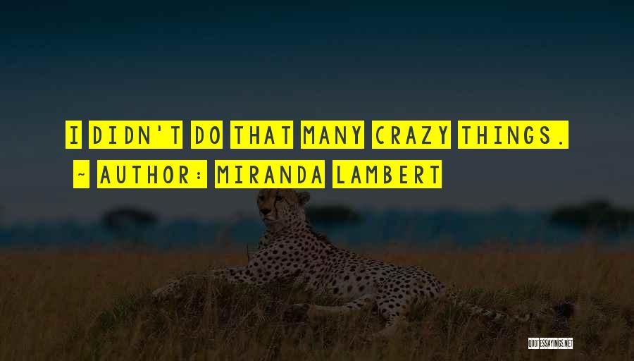 Miranda Lambert Quotes: I Didn't Do That Many Crazy Things.