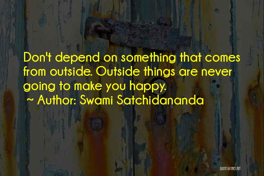 Swami Satchidananda Quotes: Don't Depend On Something That Comes From Outside. Outside Things Are Never Going To Make You Happy.