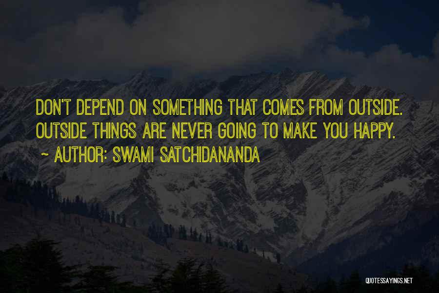 Swami Satchidananda Quotes: Don't Depend On Something That Comes From Outside. Outside Things Are Never Going To Make You Happy.