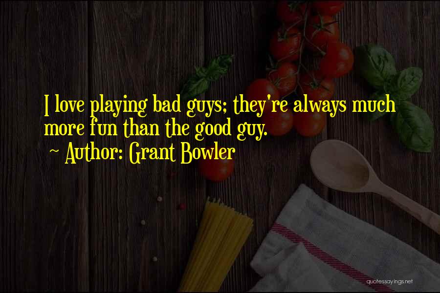 Grant Bowler Quotes: I Love Playing Bad Guys; They're Always Much More Fun Than The Good Guy.