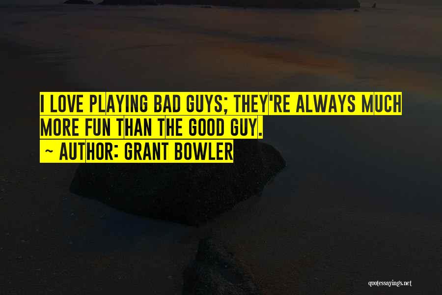 Grant Bowler Quotes: I Love Playing Bad Guys; They're Always Much More Fun Than The Good Guy.