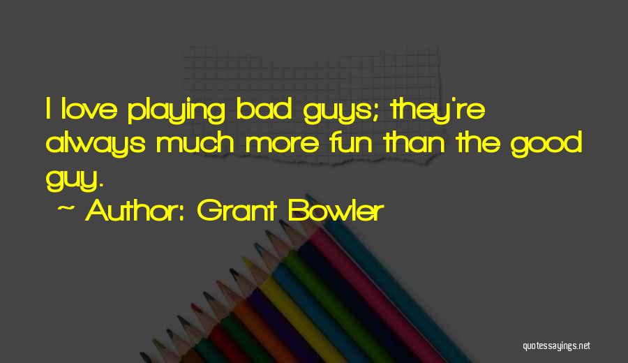 Grant Bowler Quotes: I Love Playing Bad Guys; They're Always Much More Fun Than The Good Guy.