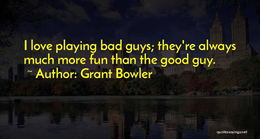 Grant Bowler Quotes: I Love Playing Bad Guys; They're Always Much More Fun Than The Good Guy.