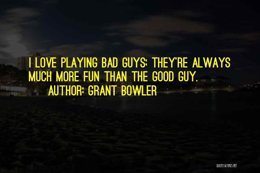 Grant Bowler Quotes: I Love Playing Bad Guys; They're Always Much More Fun Than The Good Guy.