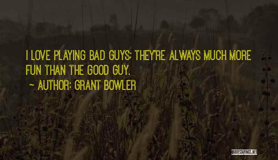 Grant Bowler Quotes: I Love Playing Bad Guys; They're Always Much More Fun Than The Good Guy.