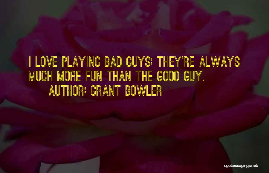 Grant Bowler Quotes: I Love Playing Bad Guys; They're Always Much More Fun Than The Good Guy.