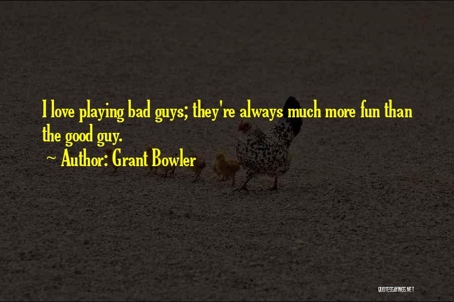 Grant Bowler Quotes: I Love Playing Bad Guys; They're Always Much More Fun Than The Good Guy.