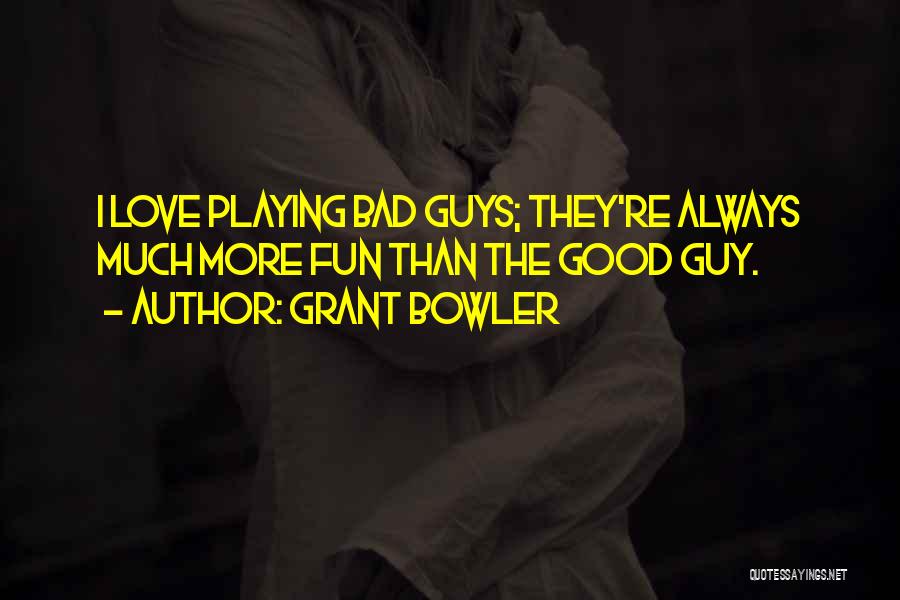 Grant Bowler Quotes: I Love Playing Bad Guys; They're Always Much More Fun Than The Good Guy.