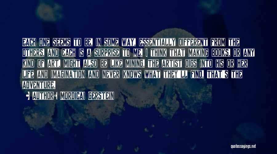 Mordicai Gerstein Quotes: Each One Seems To Be, In Some Way, Essentially Different From The Others, And Each Is A Surprise To Me.