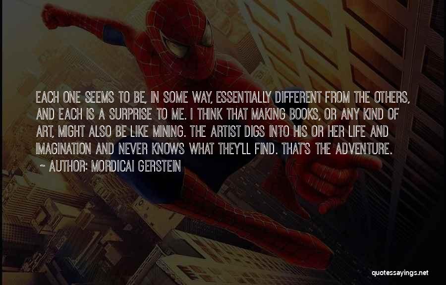 Mordicai Gerstein Quotes: Each One Seems To Be, In Some Way, Essentially Different From The Others, And Each Is A Surprise To Me.