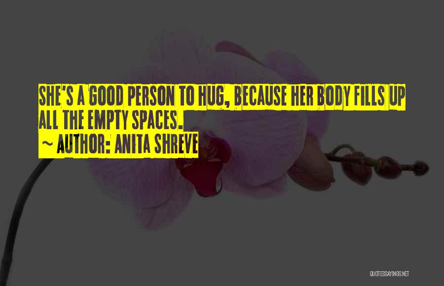 Anita Shreve Quotes: She's A Good Person To Hug, Because Her Body Fills Up All The Empty Spaces.