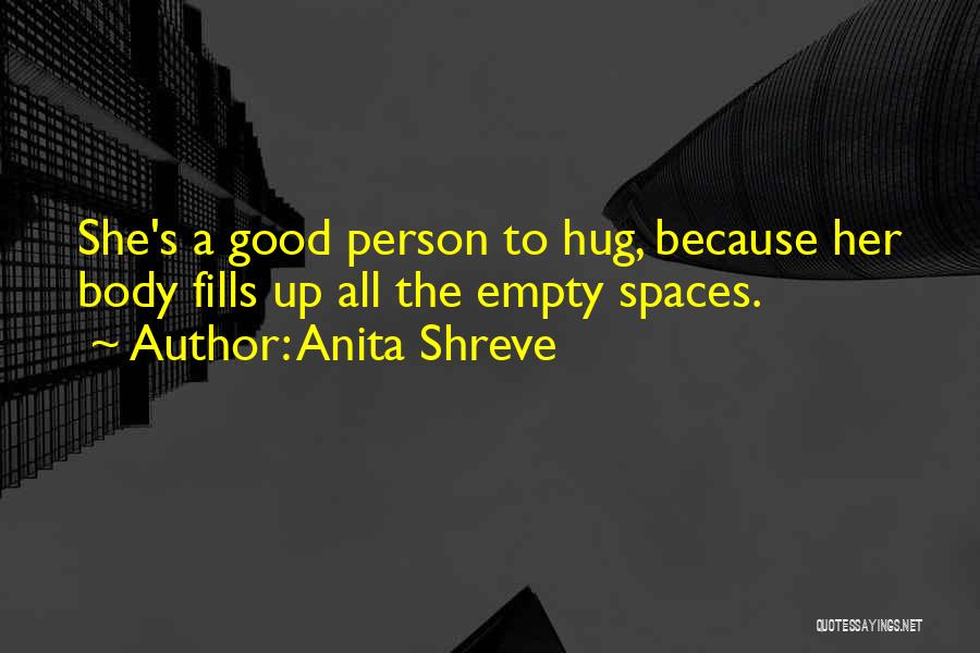 Anita Shreve Quotes: She's A Good Person To Hug, Because Her Body Fills Up All The Empty Spaces.