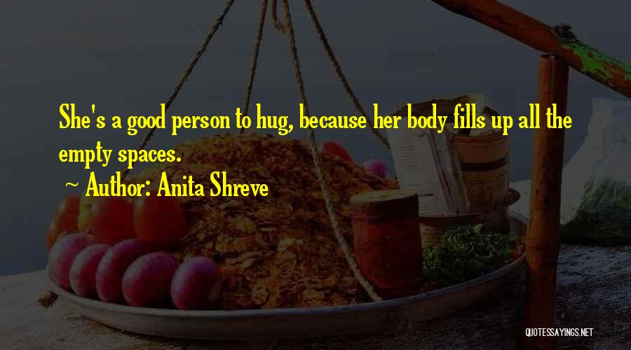Anita Shreve Quotes: She's A Good Person To Hug, Because Her Body Fills Up All The Empty Spaces.