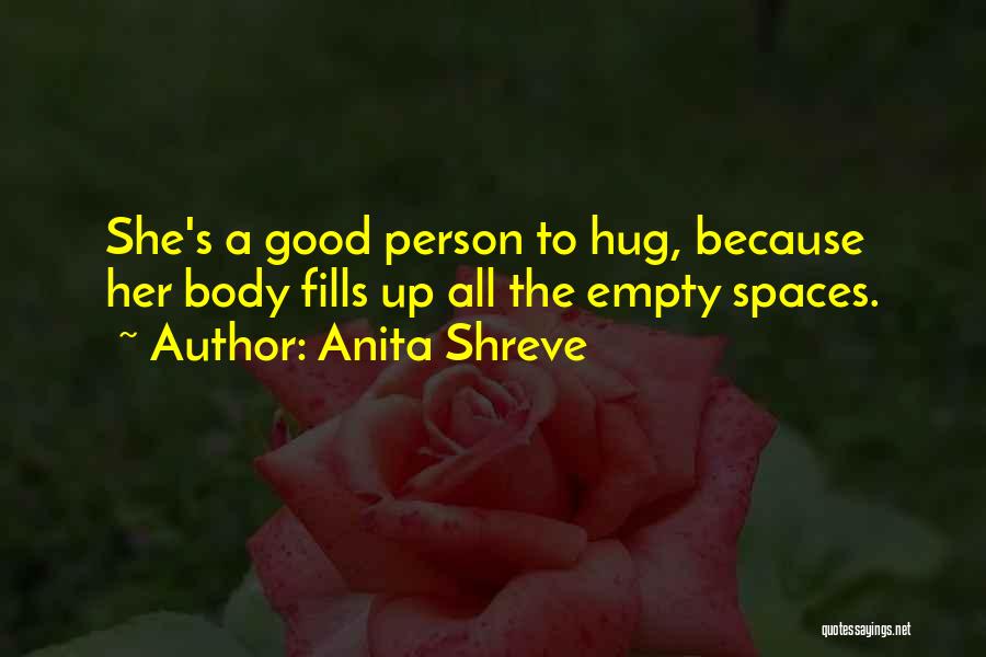 Anita Shreve Quotes: She's A Good Person To Hug, Because Her Body Fills Up All The Empty Spaces.