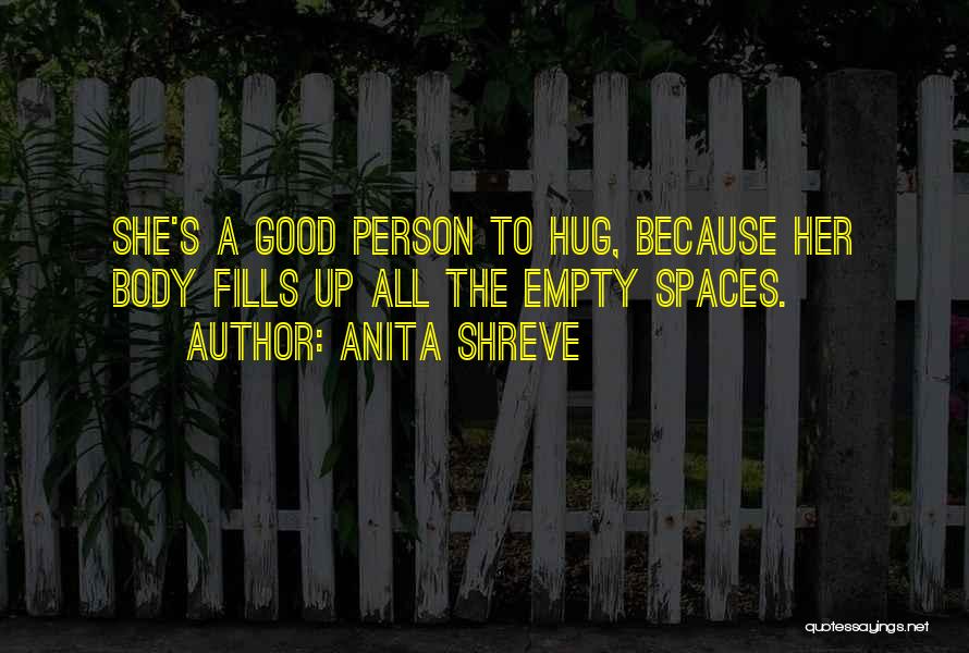 Anita Shreve Quotes: She's A Good Person To Hug, Because Her Body Fills Up All The Empty Spaces.