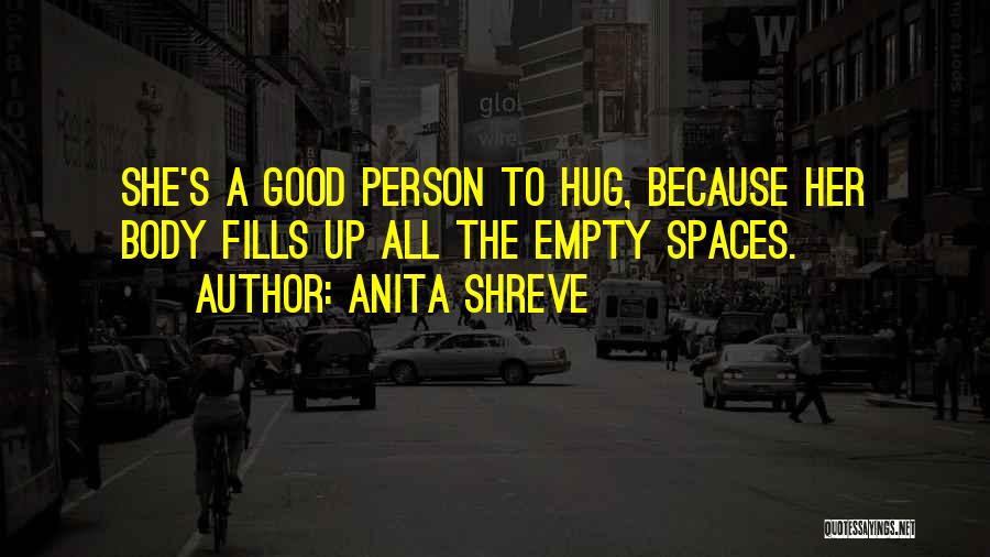 Anita Shreve Quotes: She's A Good Person To Hug, Because Her Body Fills Up All The Empty Spaces.