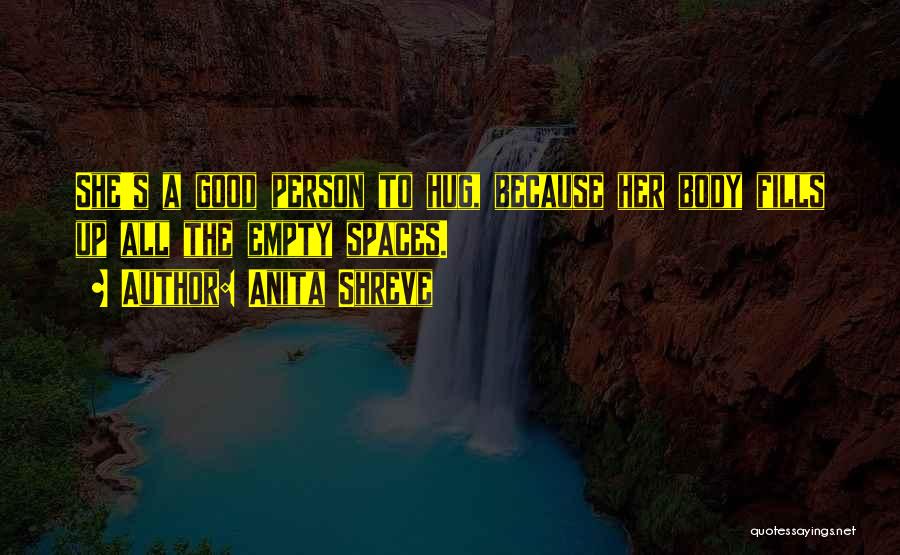 Anita Shreve Quotes: She's A Good Person To Hug, Because Her Body Fills Up All The Empty Spaces.