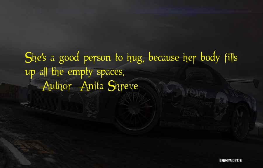 Anita Shreve Quotes: She's A Good Person To Hug, Because Her Body Fills Up All The Empty Spaces.